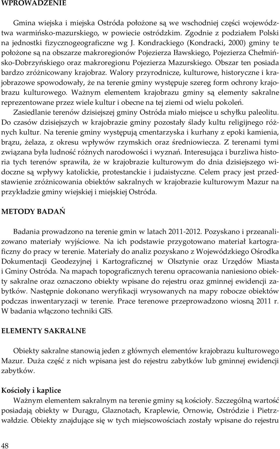 Kondrackiego (Kondracki, 2000) gminy te położone są na obszarze makroregionów Pojezierza Iławskiego, Pojezierza Chełmińsko-Dobrzyńskiego oraz makroregionu Pojezierza Mazurskiego.