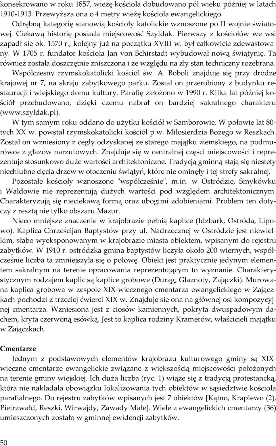 , kolejny już na początku XVIII w. był całkowicie zdewastowany. W 1705 r. fundator kościoła Jan von Schirstadt wybudował nową świątynię.
