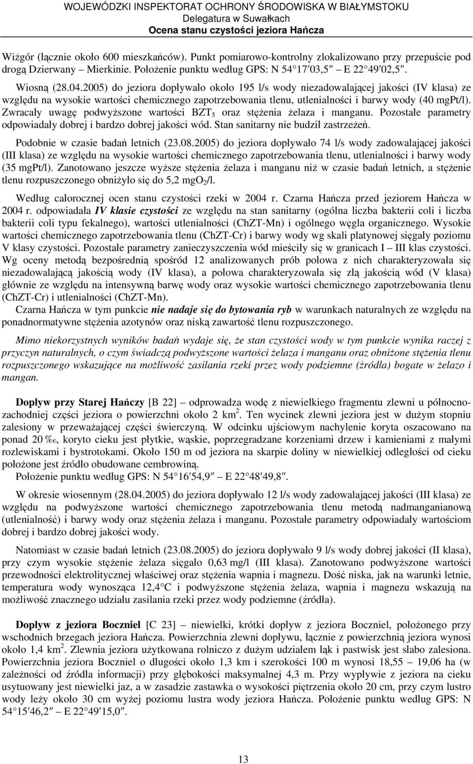 Zwracały uwagę podwyższone wartości BZT 5 oraz stężenia żelaza i manganu. Pozostałe parametry odpowiadały dobrej i bardzo dobrej jakości wód. Stan sanitarny nie budził zastrzeżeń.