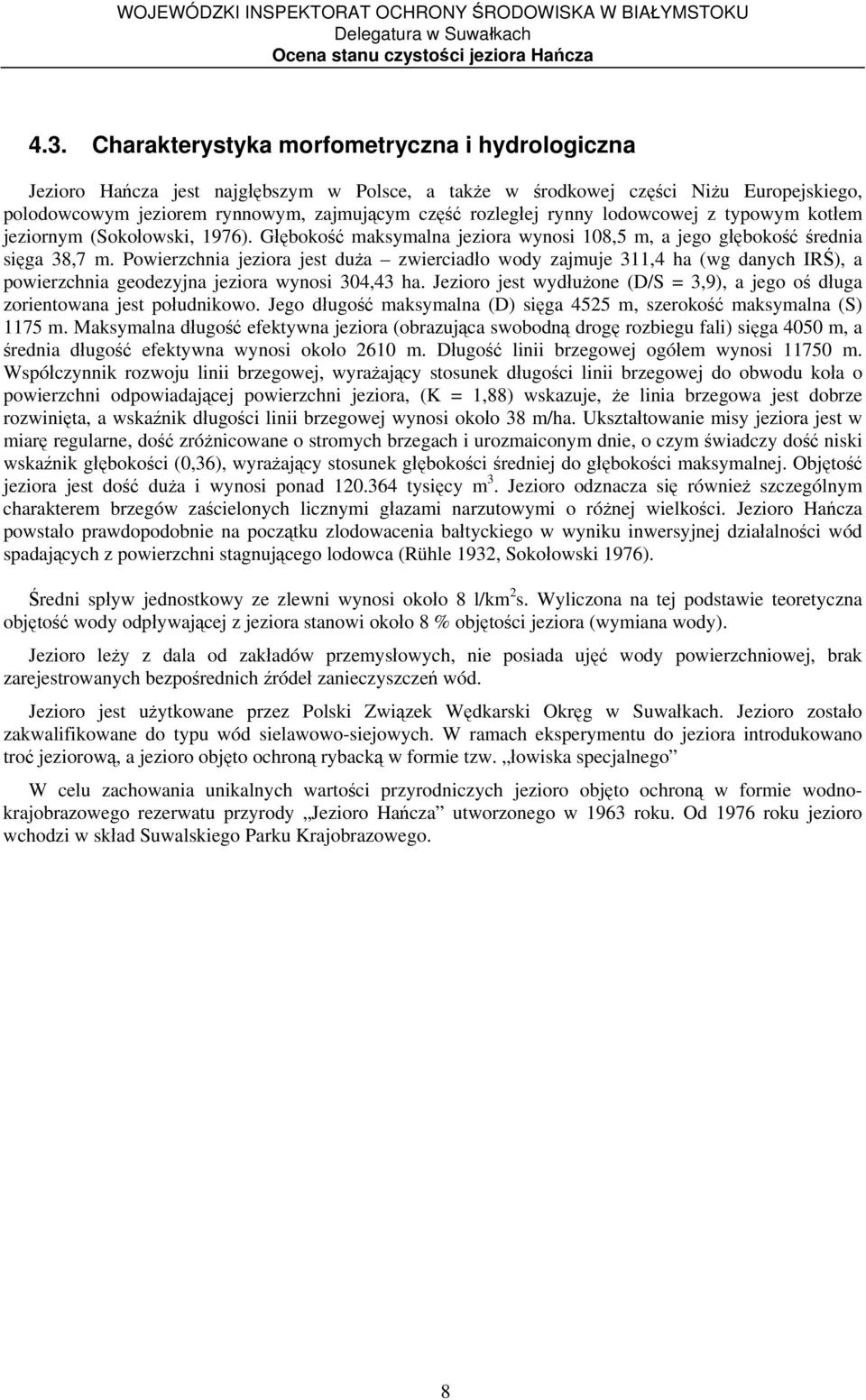 Powierzchnia jeziora jest duża zwierciadło wody zajmuje 311,4 ha (wg danych IRŚ), a powierzchnia geodezyjna jeziora wynosi 304,43 ha.