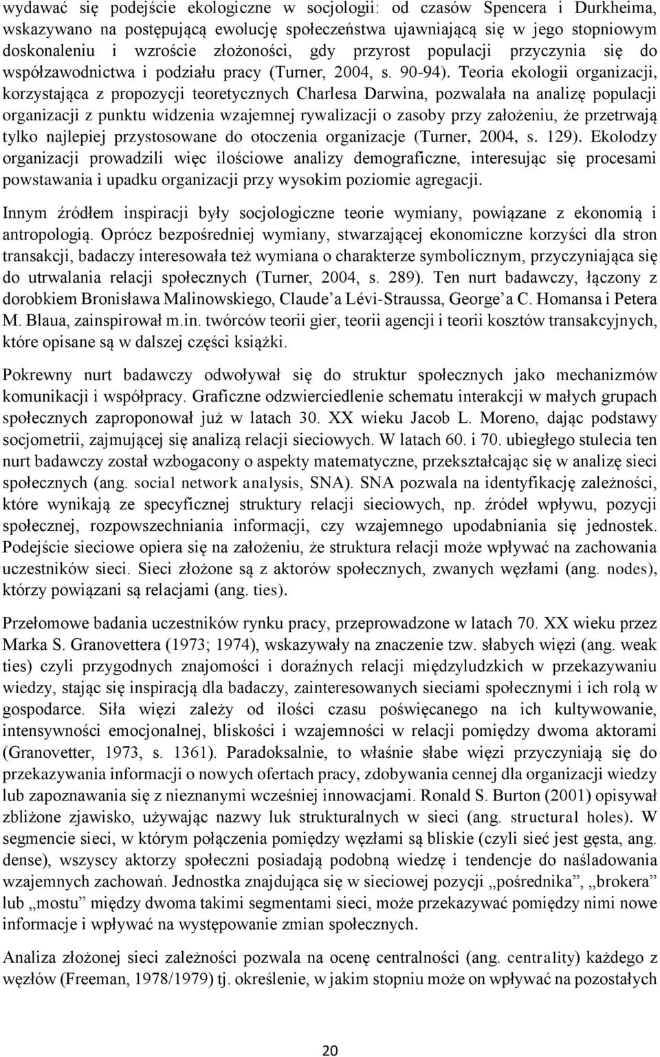 Teoria ekologii organizacji, korzystająca z propozycji teoretycznych Charlesa Darwina, pozwalała na analizę populacji organizacji z punktu widzenia wzajemnej rywalizacji o zasoby przy założeniu, że