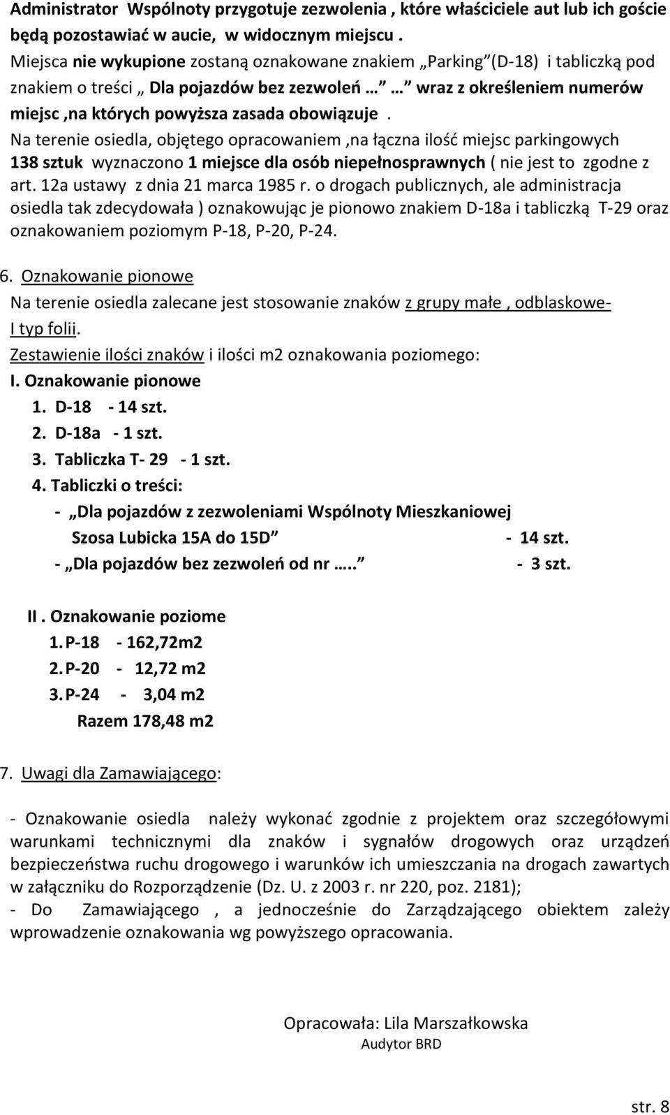 Na terenie osiedla, objętego opracowaniem,na łączna ilość miejsc parkingowych 138 sztuk wyznaczono 1 miejsce dla osób niepełnosprawnych ( nie jest to zgodne z art. 12a ustawy z dnia 21 marca 1985 r.