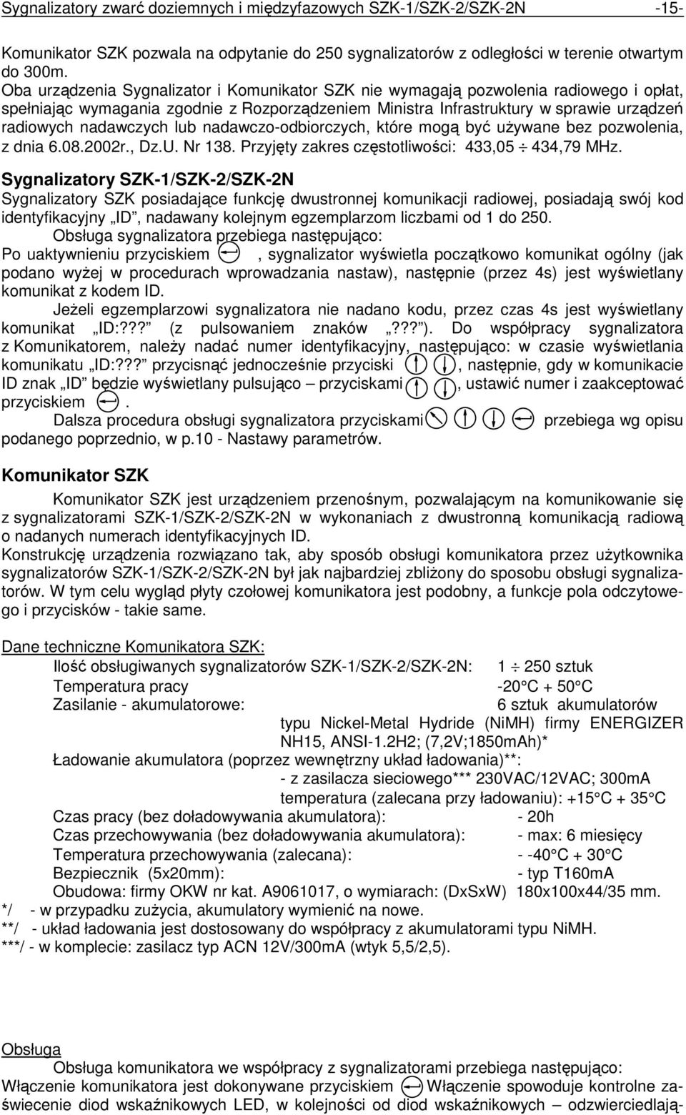 lub nadawczo-odbiorczych, które mogą być używane bez pozwolenia, z dnia 6.08.2002r., Dz.U. Nr 138. Przyjęty zakres częstotliwości: 433,05 434,79 MHz.