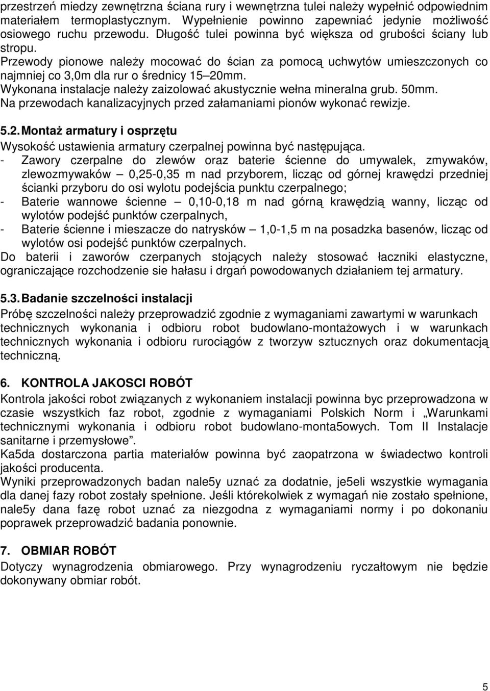 Wykonana instalacje naleŝy zaizolować akustycznie wełna mineralna grub. 50mm. Na przewodach kanalizacyjnych przed załamaniami pionów wykonać rewizje. 5.2.