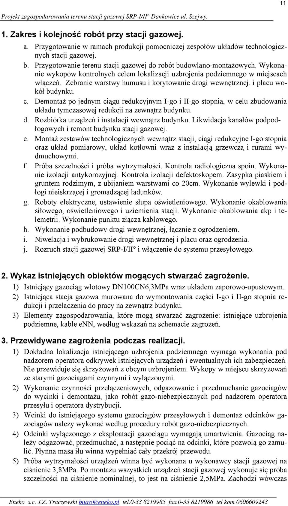 Wykonanie wykopów kontrolnych celem lokalizacji uzbrojenia podziemnego w miejscach włączeń. Zebranie warstwy humusu i korytowanie drogi wewnętrznej. i placu wokół budynku. c. Demontaż po jednym ciągu redukcyjnym I-go i II-go stopnia, w celu zbudowania układu tymczasowej redukcji na zewnątrz budynku.