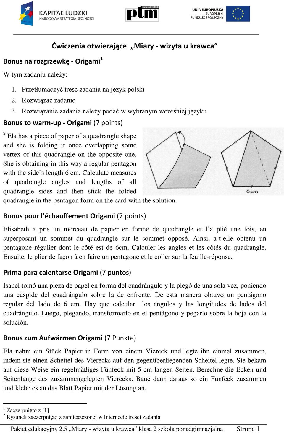 this quadrangle on the opposite one. She is obtaining in this way a regular pentagon with the side s length 6 cm.