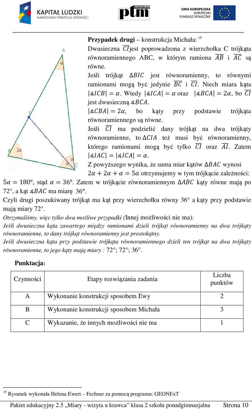 Jeśli ma podzielić dany trójkąt na dwa trójkąty równoramienne, to też musi być równoramienny, którego ramionami mogą być tylko oraz. Zatem = =.