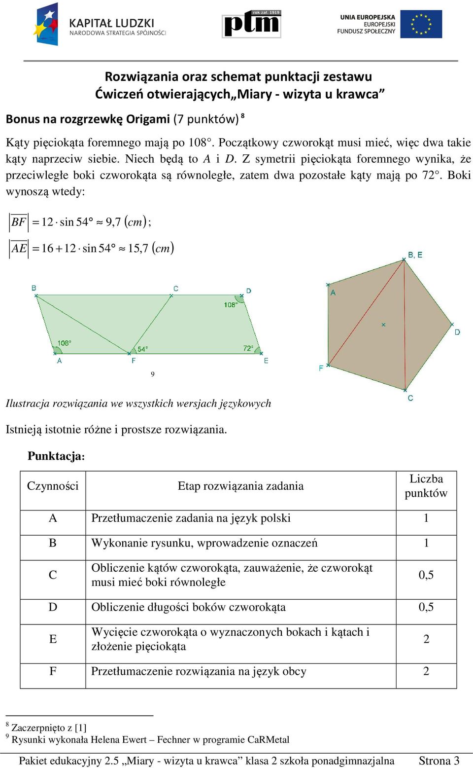 Z symetrii pięciokąta foremnego wynika, że przeciwległe boki czworokąta są równoległe, zatem dwa pozostałe kąty mają po 7.