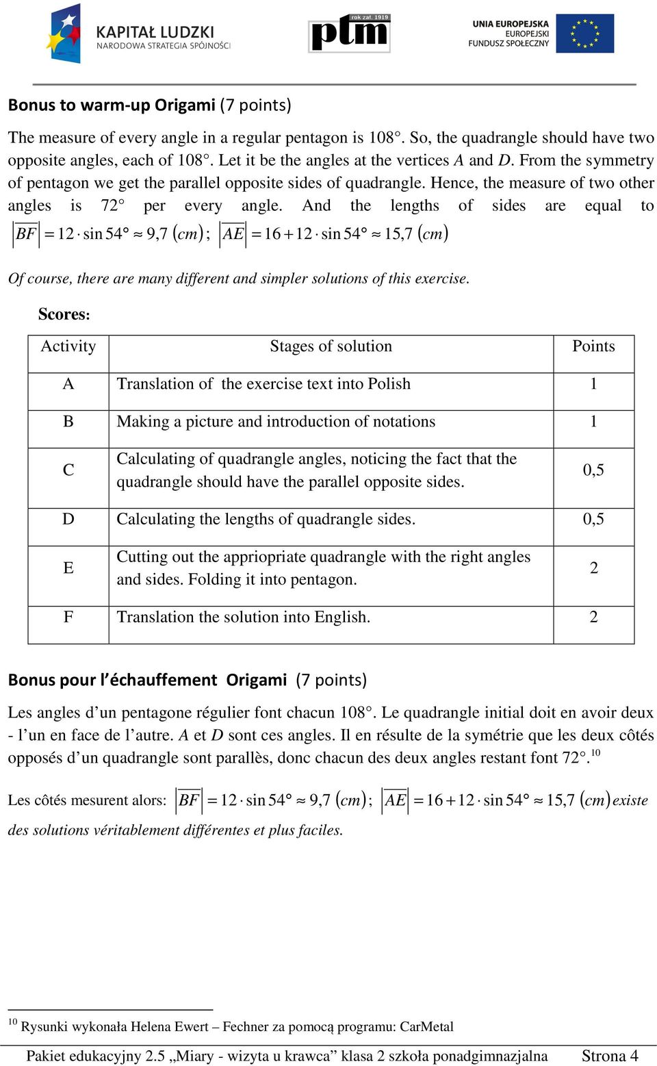 And the lengths of sides are equal to BF = 1 sin 54 9, 7 ( cm) ; A = 16 + 1 sin 54 15, 7 ( cm) Of course, there are many different and simpler solutions of this exercise.