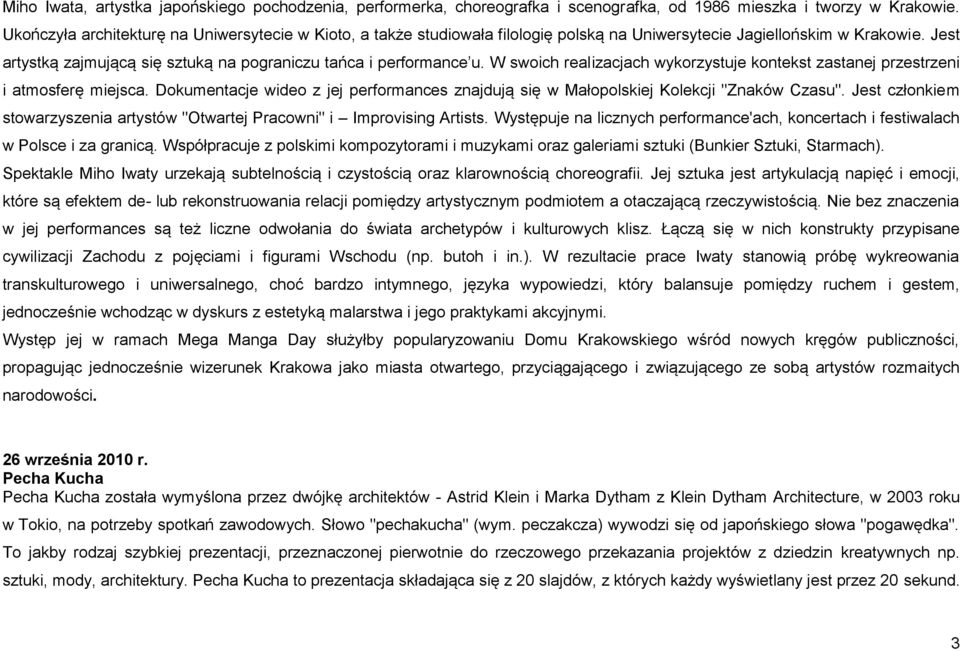 W swoich realizacjach wykorzystuje kontekst zastanej przestrzeni i atmosferę miejsca. Dokumentacje wideo z jej performances znajdują się w Małopolskiej Kolekcji "Znaków Czasu".