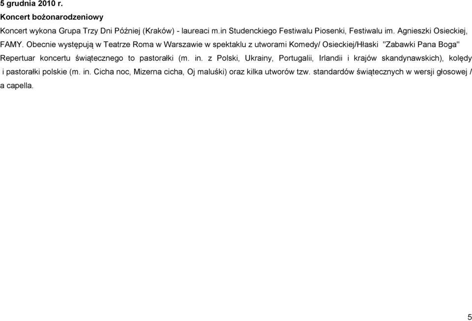 Obecnie występują w Teatrze Roma w Warszawie w spektaklu z utworami Komedy/ Osieckiej/Hłaski "Zabawki Pana Boga" Repertuar koncertu