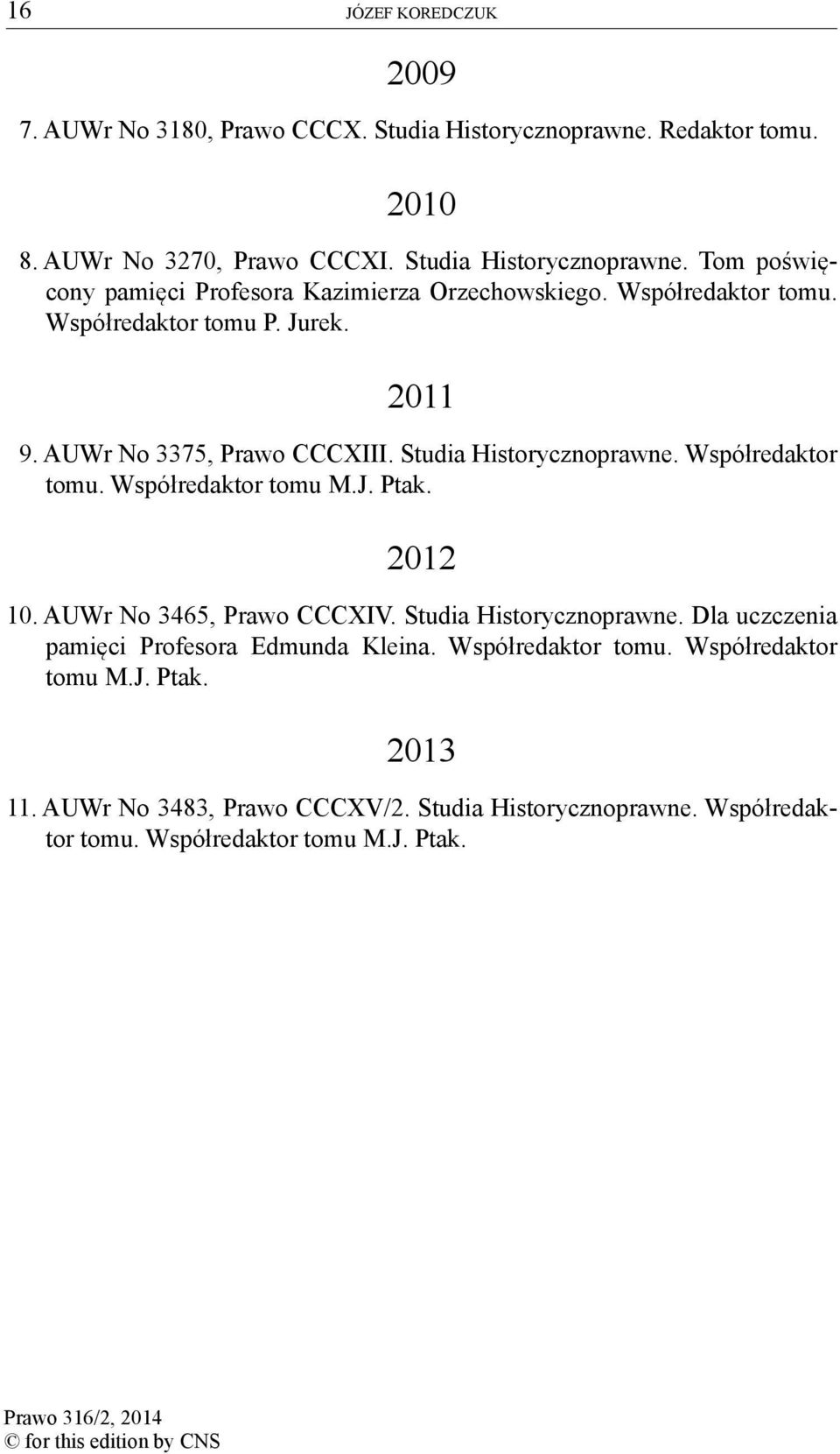 2012 10. AUWr No 3465, Prawo CCCXIV. Studia Historycznoprawne. Dla uczczenia pamięci Profesora Edmunda Kleina. Współredaktor tomu. Współredaktor tomu M.J. Ptak.