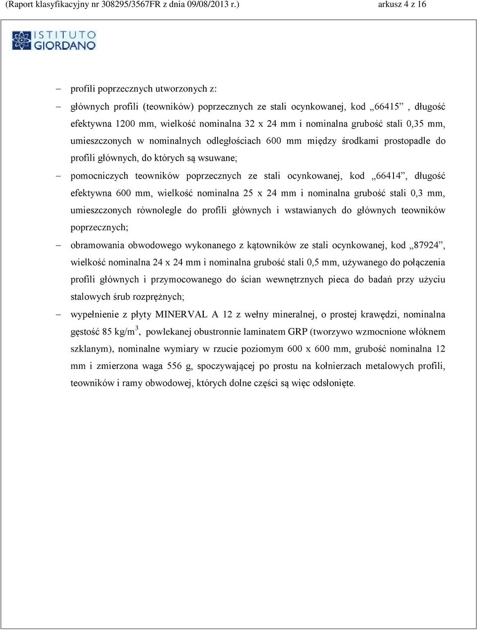 grubość stali 0,35 mm, umieszczonych w nominalnych odległościach 600 mm między środkami prostopadle do profili głównych, do których są wsuwane; pomocniczych teowników poprzecznych ze stali