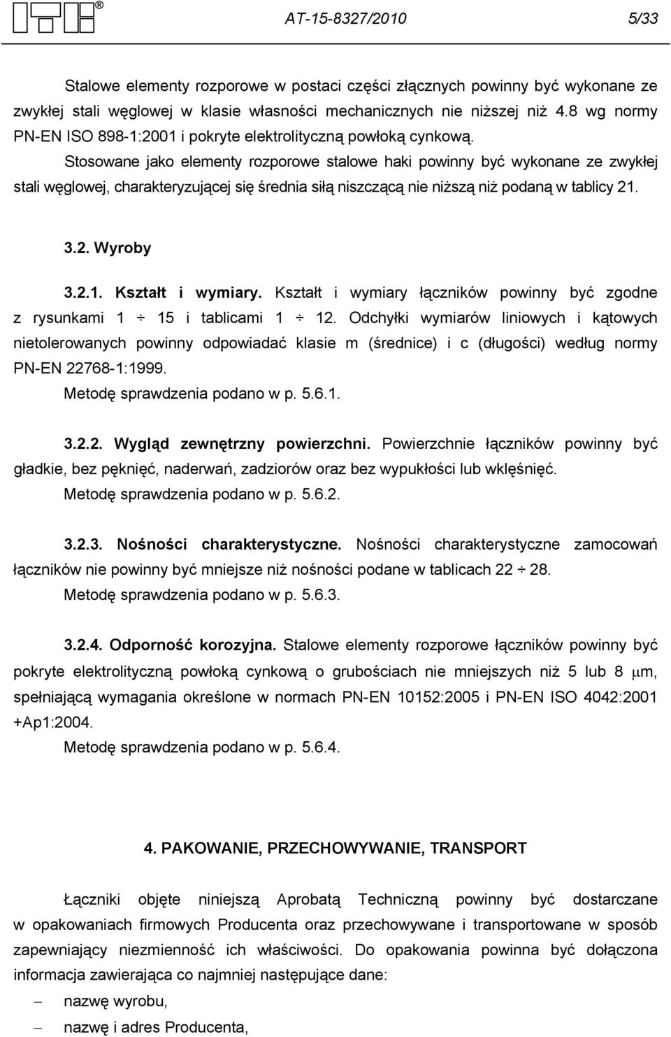 Stosowane jako elementy rozporowe stalowe haki powinny być wykonane ze zwykłej stali węglowej, charakteryzującej się średnia siłą niszczącą nie niższą niż podaną w tablicy 21. 3.2. Wyroby 3.2.1. Kształt i wymiary.