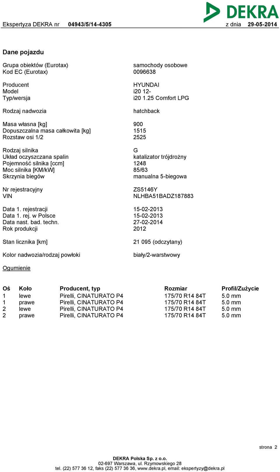 [KM/kW] Skrzynia biegów G katalizator trójdrożny 1248 85/63 manualna 5-biegowa Nr rejestracyjny VIN ZS5146Y NLHBA51BADZ187883 Data 1. rejestracji Data 1. rej. w Polsce Data nast. bad. techn.