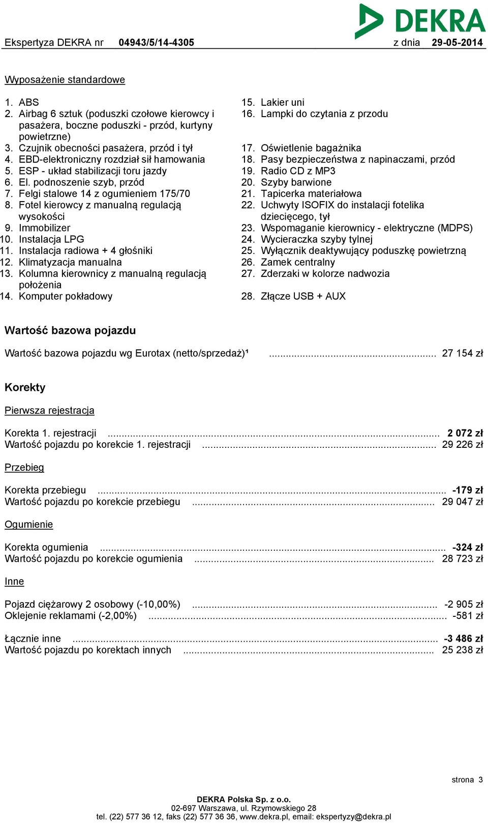 Fotel kierowcy z manualną regulacją wysokości 9. Immobilizer 10. Instalacja LPG 11. Instalacja radiowa + 4 głośniki 12. Klimatyzacja manualna 13. Kolumna kierownicy z manualną regulacją położenia 14.