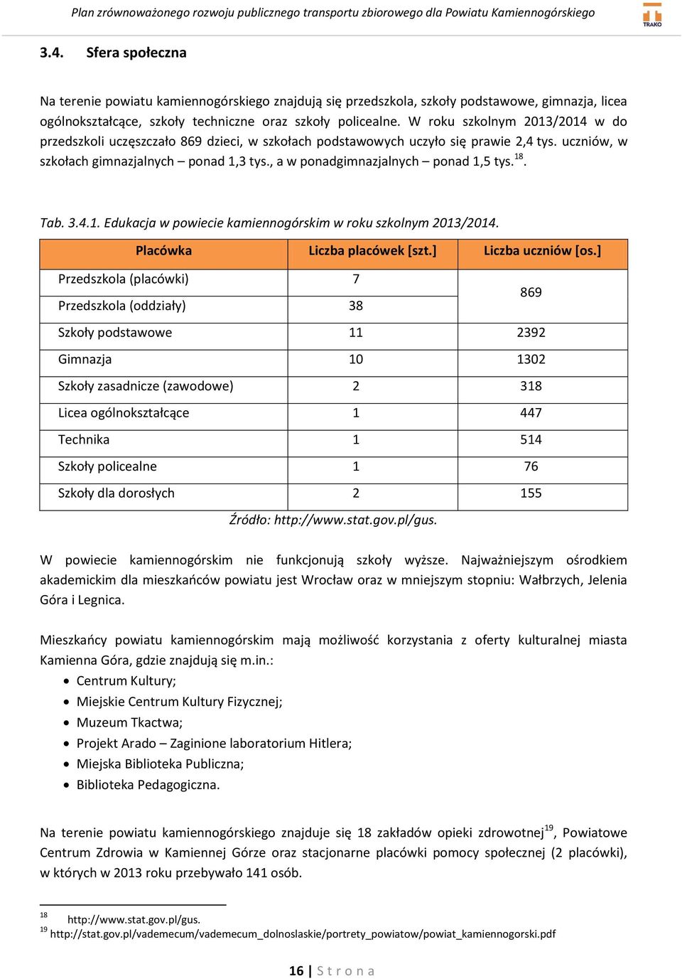 , a w ponadgimnazjalnych ponad 1,5 tys. 18. Tab. 3.4.1. Edukacja w powiecie kamiennogórskim w roku szkolnym 2013/2014. Placówka Liczba placówek *szt.+ Liczba uczniów *os.