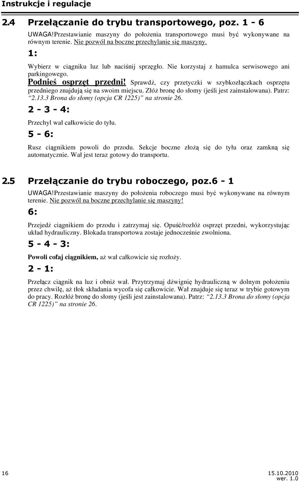 Sprawdź, czy przetyczki w szybkozłączkach osprzętu przedniego znajdują się na swoim miejscu. Złóż bronę do słomy (jeśli jest zainstalowana). Patrz: 2.13.3 Brona do słomy (opcja CR 1225) na stronie 26.