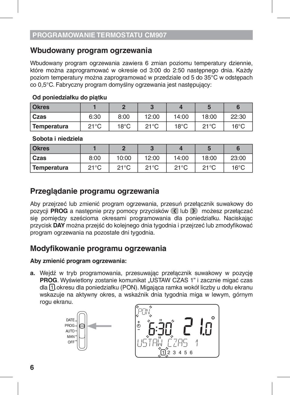 Fabryczny program domyślny ogrzewania jest następujący: Od poniedziałku do piątku Okres 1 2 3 4 5 6 Czas 6:30 8:00 12:00 14:00 18:00 22:30 Temperatura 21 C 18 C 21 C 18 C 21 C 16 C Sobota i niedziela