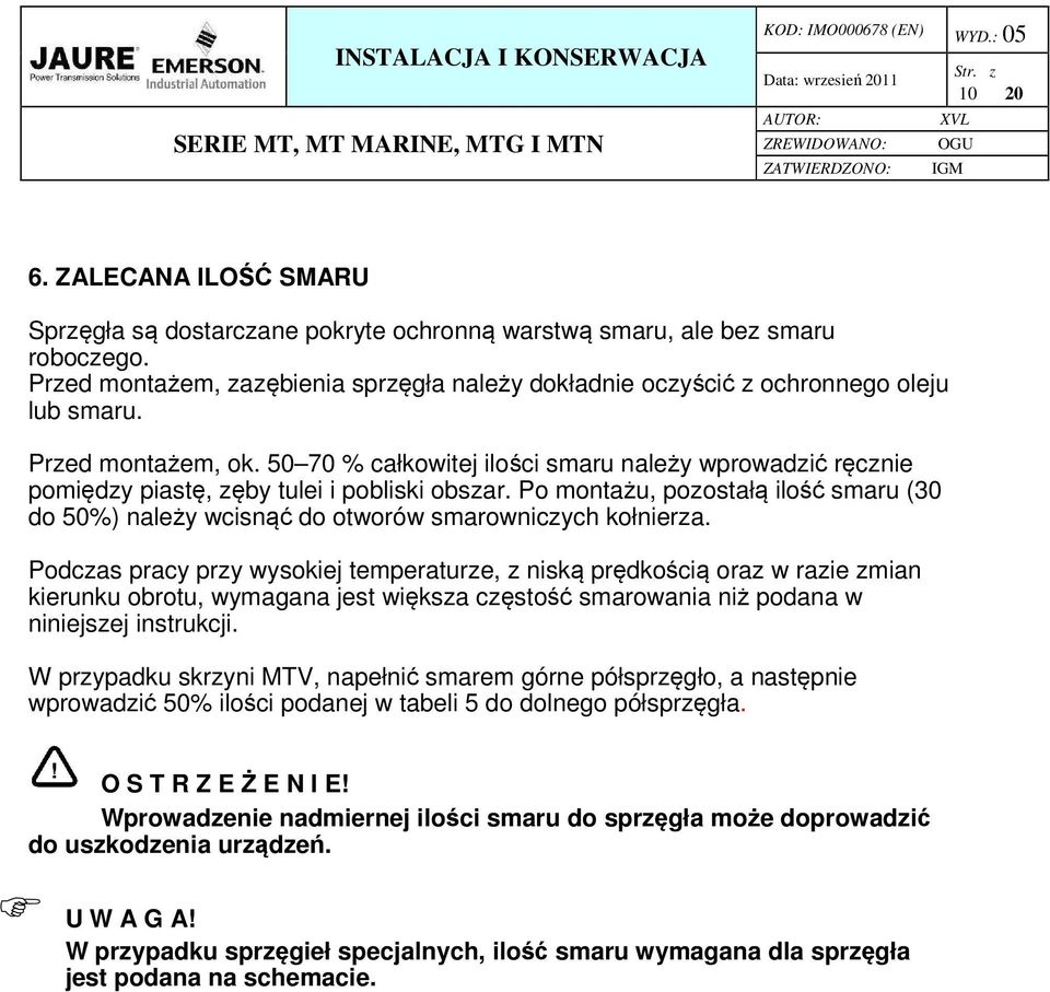 50 70 % całkowitej ilości smaru należy wprowadzić ręcznie pomiędzy piastę, zęby tulei i pobliski obszar.