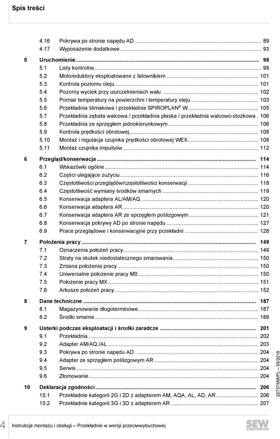 6 Przekładnia ślimakowa i przekładnia SPIROPLAN W... 105 5.7 Przekładnia zębata walcowa / przekładnia płaska / przekładnia walcowo-stożkowa. 106 5.8 Przekładnia ze sprzęgłem jednokierunkowym... 106 5.9 Kontrola prędkości obrotowej.