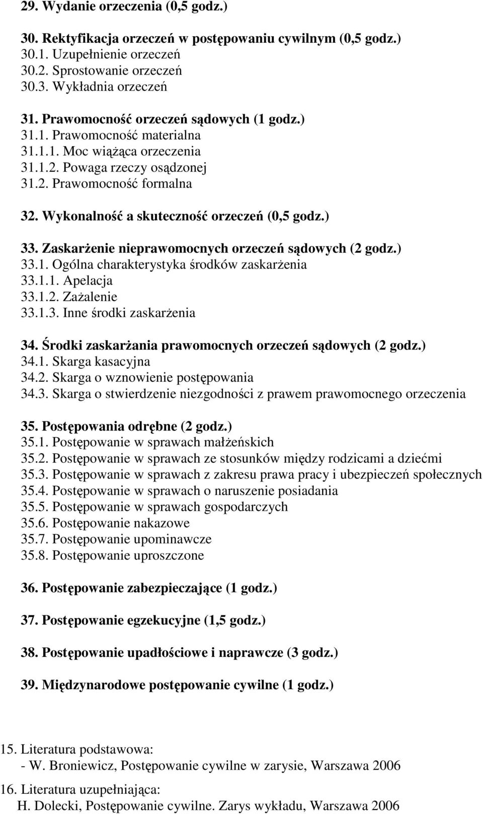 Wykonalność a skuteczność orzeczeń (0,5 godz.) 33. ZaskarŜenie nieprawomocnych orzeczeń sądowych (2 godz.) 33.1. Ogólna charakterystyka środków zaskarŝenia 33.1.1. Apelacja 33.1.2. ZaŜalenie 33.1.3. Inne środki zaskarŝenia 34.