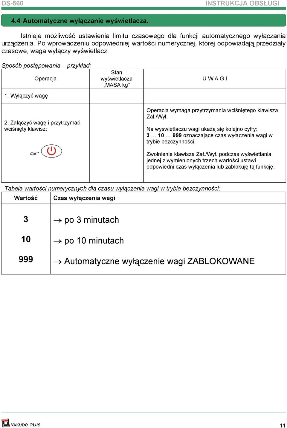 Wyłączyć wagę Stan wyświetlacza MASA kg U W A G I 2. Załączyć wagę i przytrzymać wciśnięty klawisz: Operacja wymaga przytrzymania wciśniętego klawisza Zał./Wył.