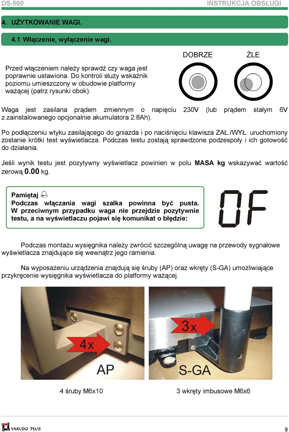 Waga jest zasilana prądem zmiennym o napięciu 230V (lub prądem stałym 6V z zainstalowanego opcjonalnie akumulatora 2.8Ah). Po podłączeniu wtyku zasilającego do gniazda i po naciśnięciu klawisza ZAŁ.