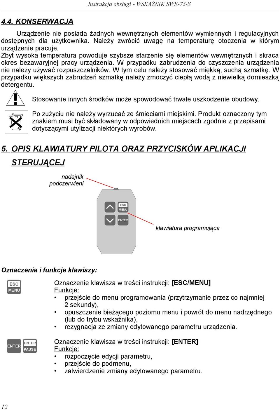 W przypadku zabrudzenia do czyszczenia urządzenia nie należy używać rozpuszczalników. W tym celu należy stosować miękką, suchą szmatkę.