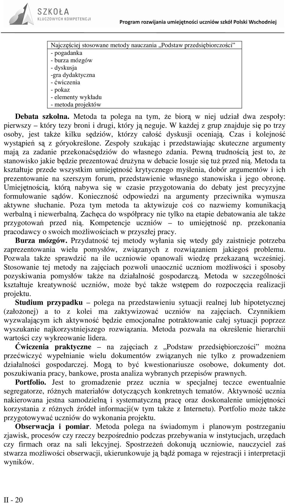 W kaŝdej z grup znajduje się po trzy osoby, jest takŝe kilku sędziów, którzy całość dyskusji oceniają. Czas i kolejność wystąpień są z góryokreślone.