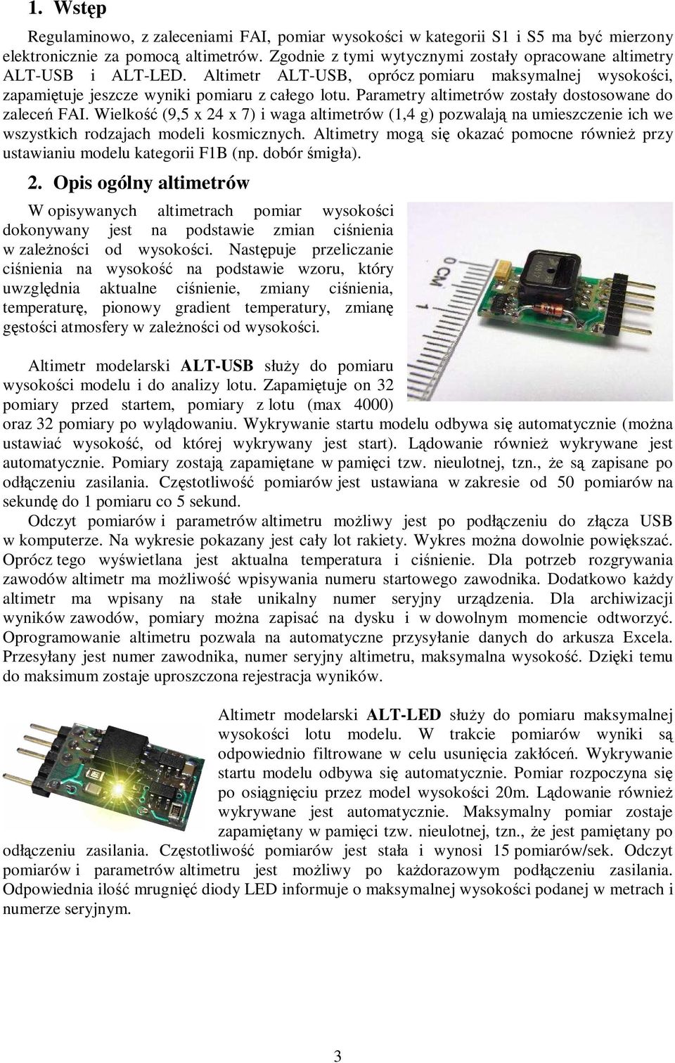 Parametry altimetrów zostały dostosowane do zaleceń FAI. Wielkość (9,5 x 24 x 7) i waga altimetrów (1,4 g) pozwalają na umieszczenie ich we wszystkich rodzajach modeli kosmicznych.