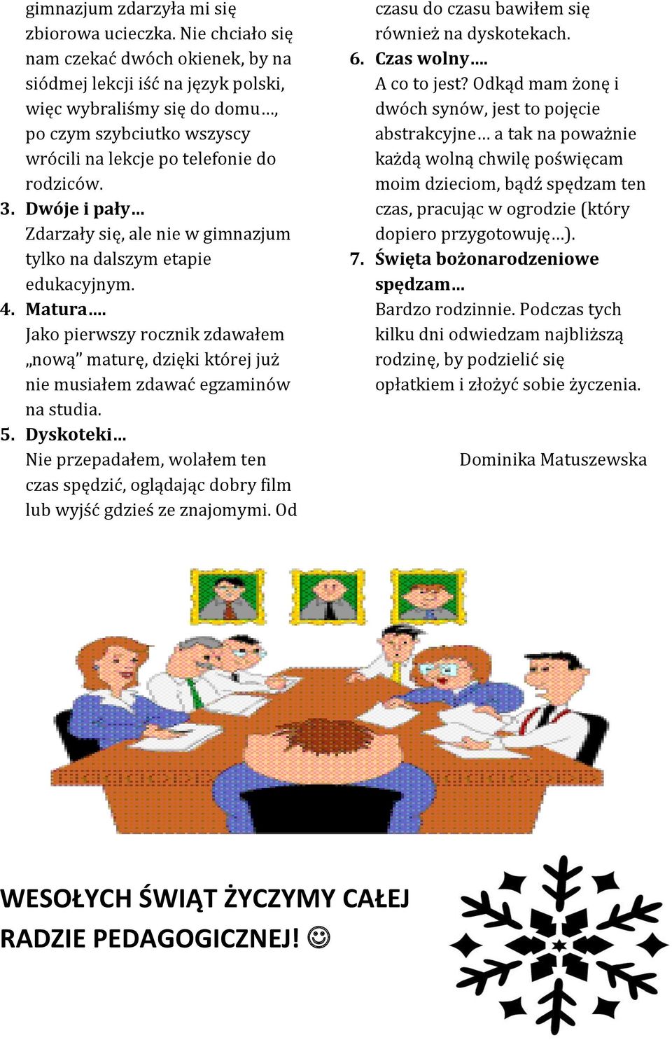 Dwóje i pały Zdarzały się, ale nie w gimnazjum tylko na dalszym etapie edukacyjnym. 4. Matura. Jako pierwszy rocznik zdawałem nową maturę, dzięki której już nie musiałem zdawać egzaminów na studia. 5.