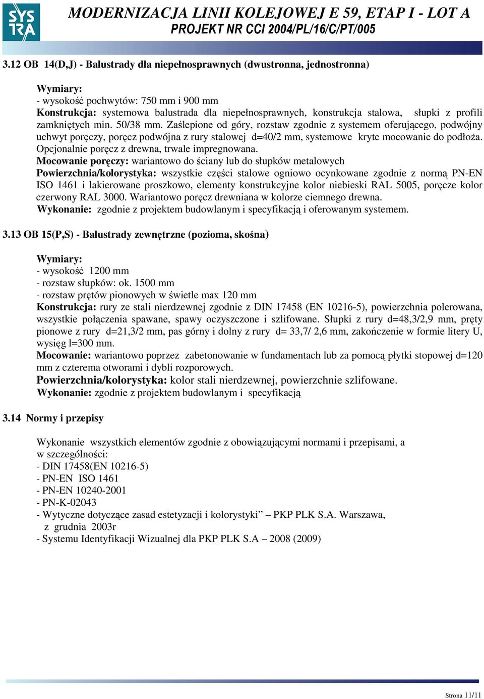 Zaślepione od góry, rozstaw zgodnie z systemem oferującego, podwójny uchwyt poręczy, poręcz podwójna z rury stalowej d=40/2 mm, systemowe kryte mocowanie do podłoża.