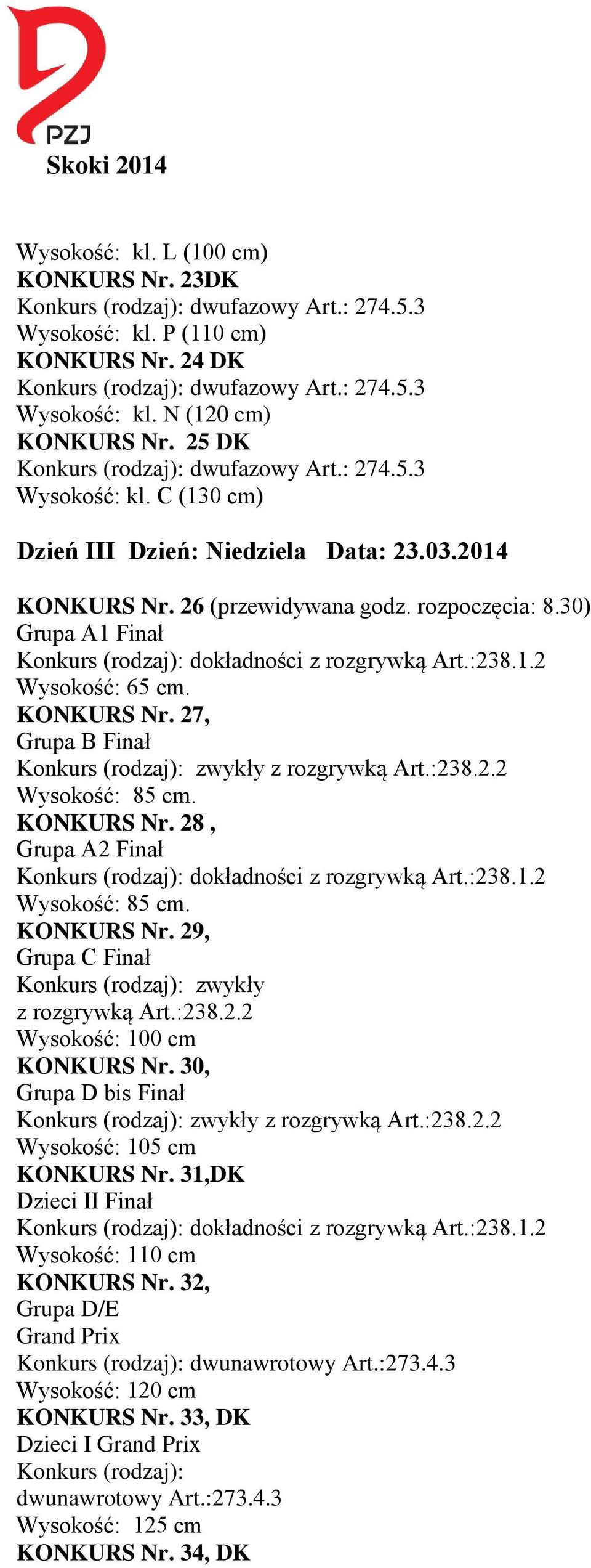 30) Grupa A1 Finał Konkurs (rodzaj): dokładności z rozgrywką Art.:238.1.2 Wysokość: 65 cm. KONKURS Nr. 27, Grupa B Finał Konkurs (rodzaj): zwykły z rozgrywką Art.:238.2.2 Wysokość: 85 cm. KONKURS Nr. 28, Grupa A2 Finał Konkurs (rodzaj): dokładności z rozgrywką Art.