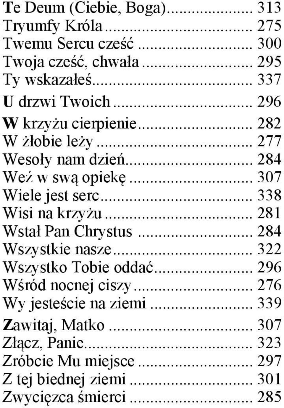 .. 307 Wiele jest serc... 338 Wisi na krzyżu... 281 Wstał Pan Chrystus... 284 Wszystkie nasze... 322 Wszystko Tobie oddać.