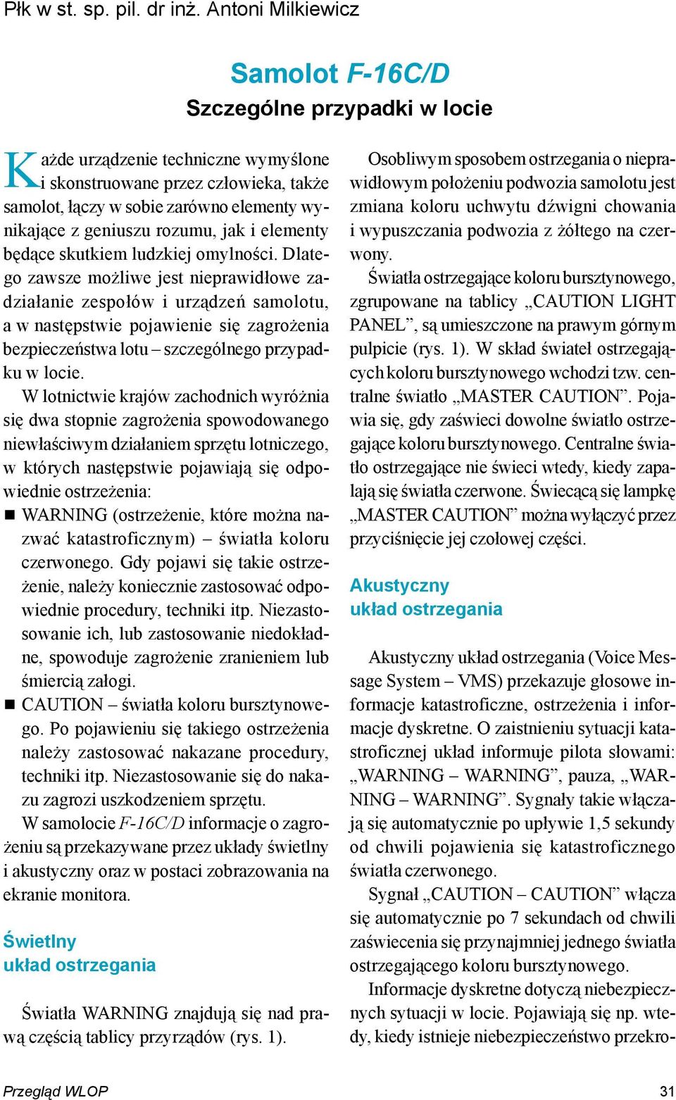 ludzkiej omylności. Dlatego zawsze możliwe jest nieprawidłowe zadziałanie zespołów i urządzeń samolotu, a w następstwie pojawienie się zagrożenia bezpieczeństwa lotu szczególnego przypadku w locie.