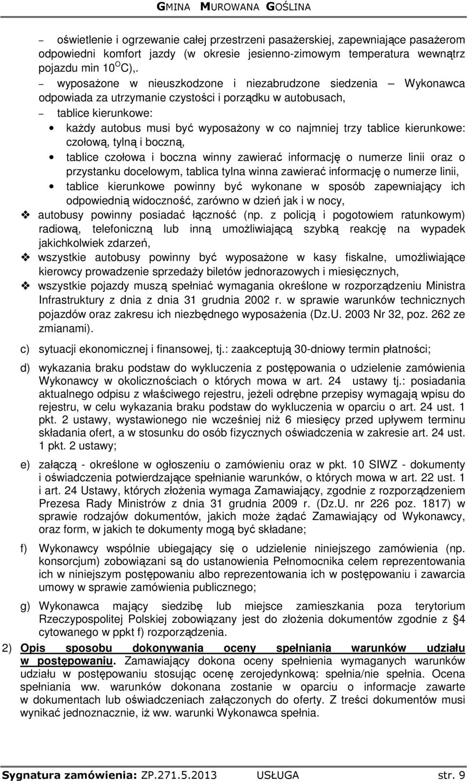 tablice kierunkowe: czołową, tylną i boczną, tablice czołowa i boczna winny zawierać informację o numerze linii oraz o przystanku docelowym, tablica tylna winna zawierać informację o numerze linii,