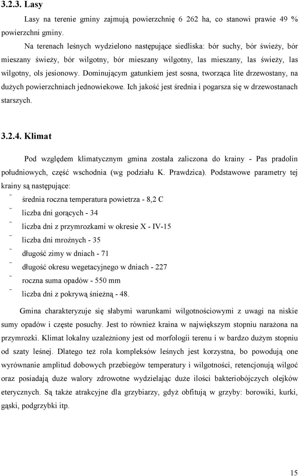 Dominującym gatunkiem jest sosna, tworząca lite drzewostany, na dużych powierzchniach jednowiekowe. Ich jakość jest średnia i pogarsza się w drzewostanach starszych. 3.2.4.