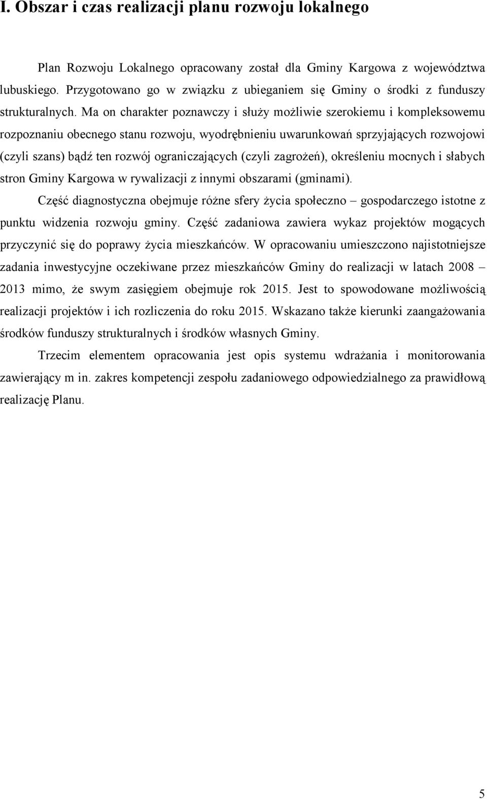 Ma on charakter poznawczy i służy możliwie szerokiemu i kompleksowemu rozpoznaniu obecnego stanu rozwoju, wyodrębnieniu uwarunkowań sprzyjających rozwojowi (czyli szans) bądź ten rozwój