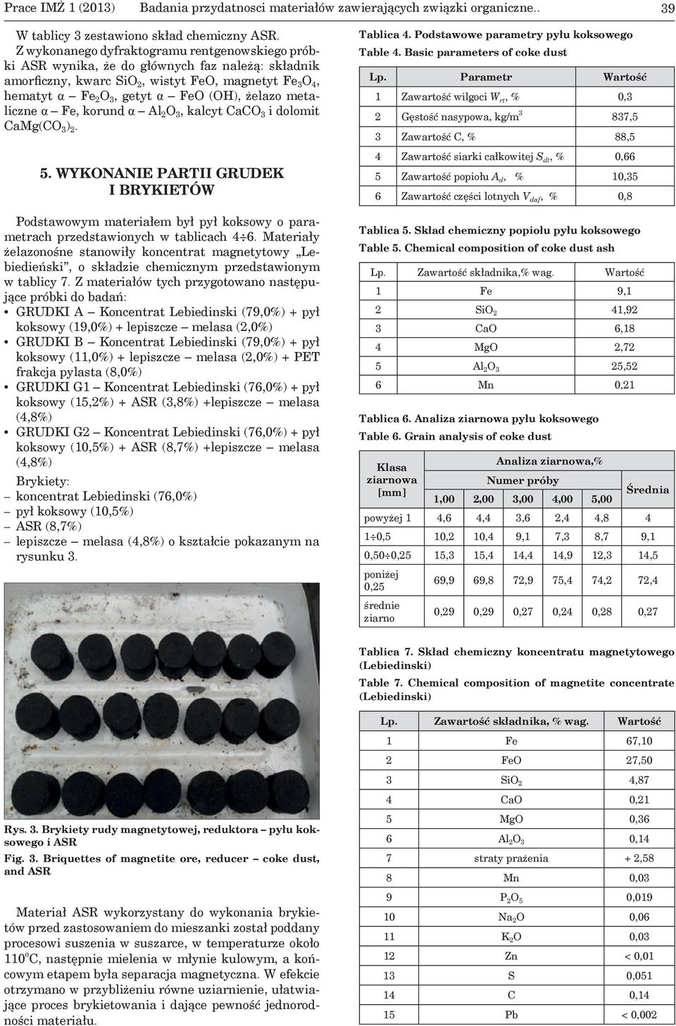 metaliczne α Fe, korund α Al 2 O 3, kalcyt CaCO 3 i dolomit CaMg(CO 3 ) 2. 5. WYKONANIE PARTII GRUDEK I BRYKIETÓW Podstawowym materiałem był pył koksowy o parametrach przedstawionych w tablicach 4 6.
