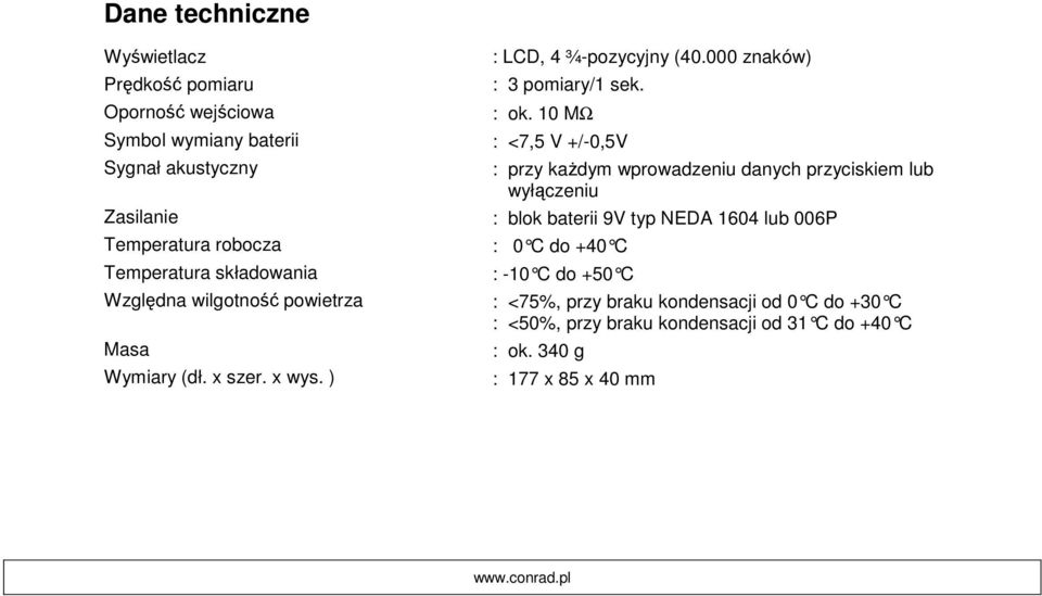 : ok. 10 MΩ : <7,5 V +/-0,5V : przy każdym wprowadzeniu danych przyciskiem lub wyłączeniu : blok baterii 9V typ NEDA 1604 lub 006P : 0 C do +40 C