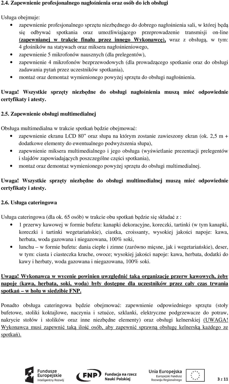 zapewnienie 5 mikrofonów nausznych (dla prelegentów), zapewnienie 4 mikrofonów bezprzewodowych (dla prowadzącego spotkanie oraz do obsługi zadawania pytań przez uczestników spotkania), montaż oraz