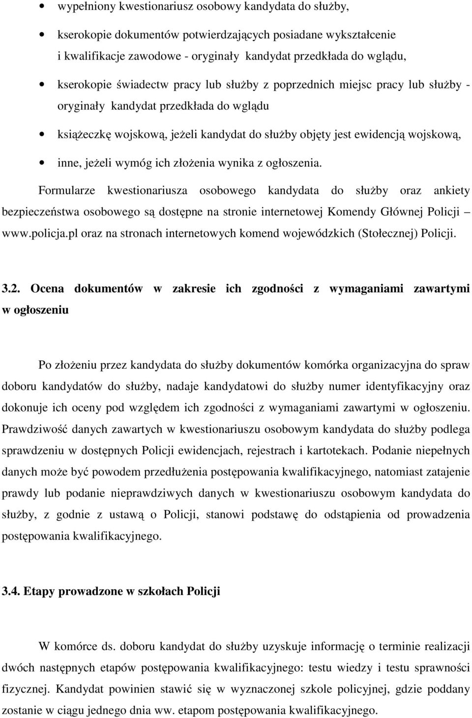 wymóg ich złożenia wynika z ogłoszenia. Formularze kwestionariusza osobowego kandydata do służby oraz ankiety bezpieczeństwa osobowego są dostępne na stronie internetowej Komendy Głównej Policji www.