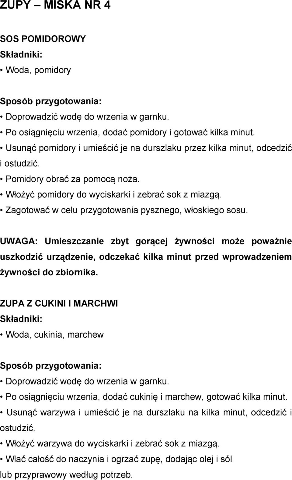 Zagotować w celu przygotowania pysznego, włoskiego sosu. UWAGA: Umieszczanie zbyt gorącej żywności może poważnie uszkodzić urządzenie, odczekać kilka minut przed wprowadzeniem żywności do zbiornika.