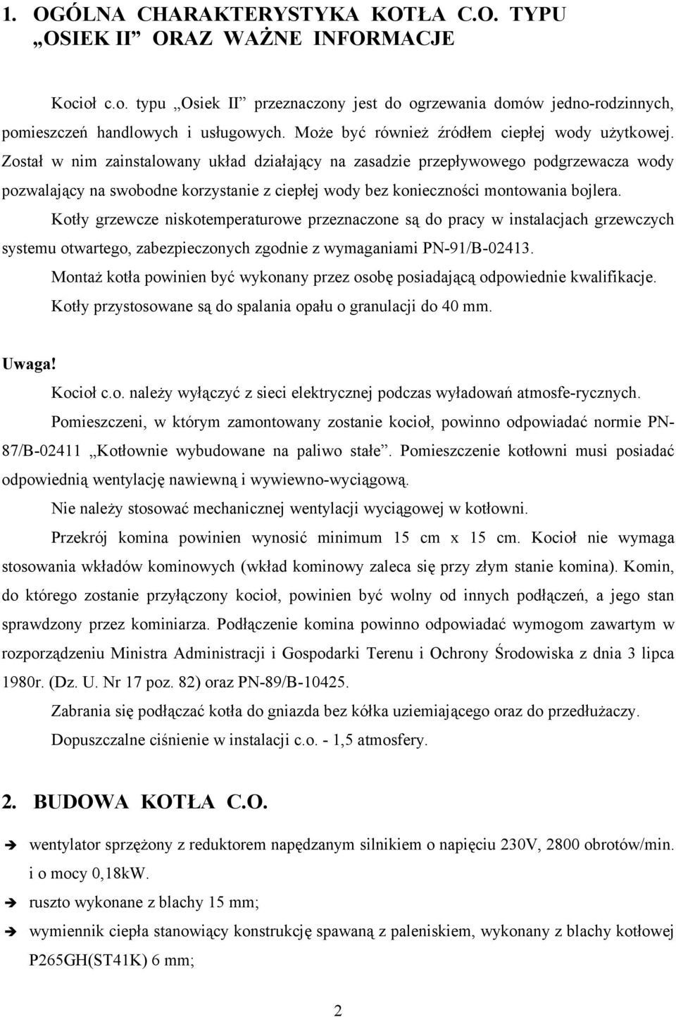 Został w nim zainstalowany układ działający na zasadzie przepływowego podgrzewacza wody pozwalający na swobodne korzystanie z ciepłej wody bez konieczności montowania bojlera.