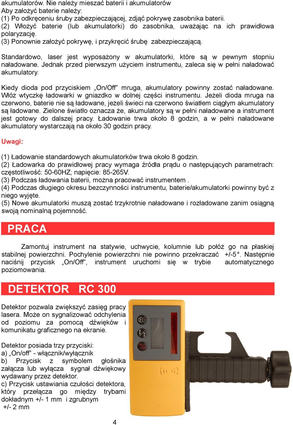 Standardowo, laser jest wyposażony w akumulatorki, które są w pewnym stopniu naładowane. Jednak przed pierwszym użyciem instrumentu, zaleca się w pełni naładować akumulatory.