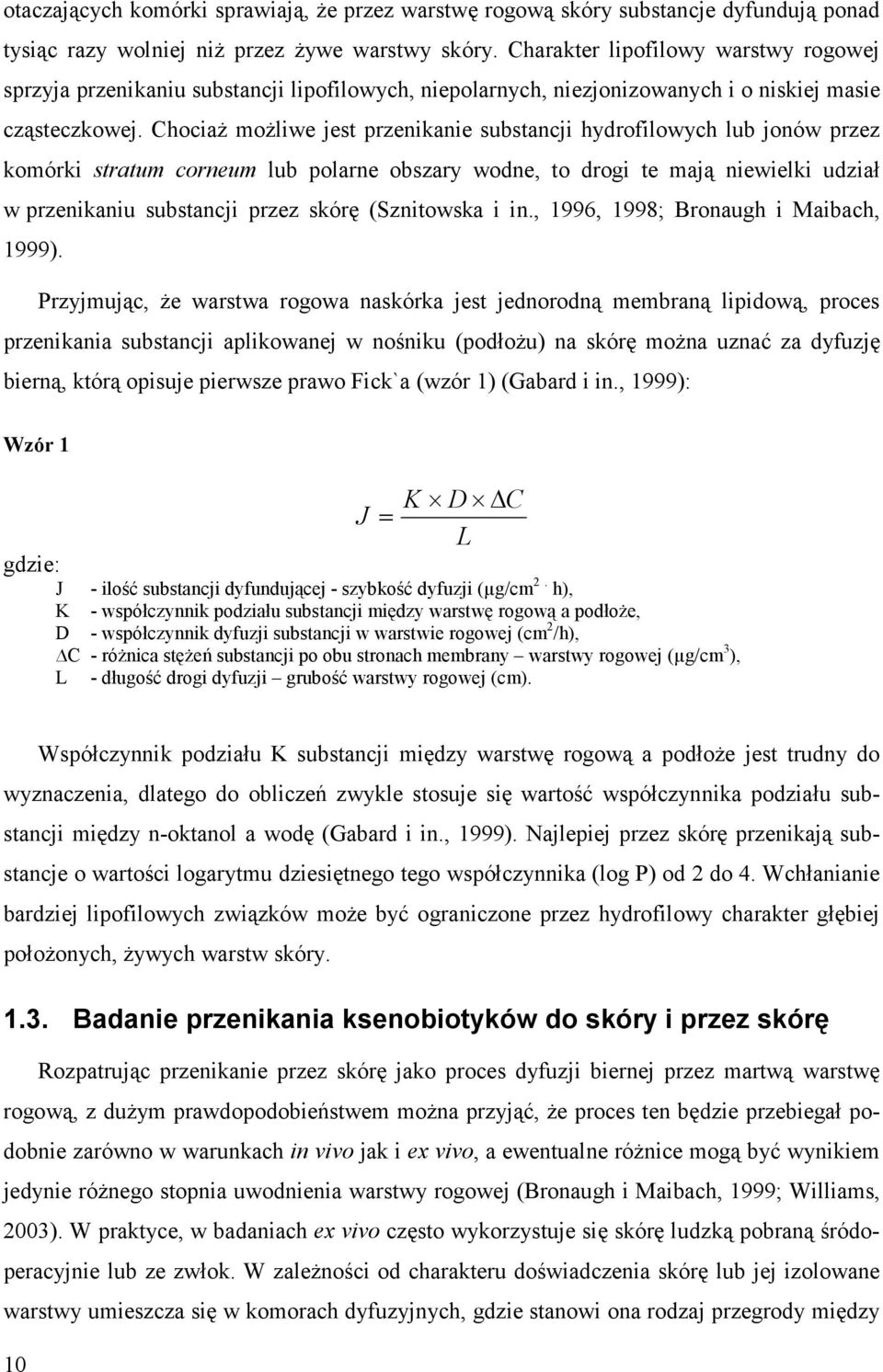 Chociaż możliwe jest przenikanie substancji hydrofilowych lub jonów przez komórki stratum corneum lub polarne obszary wodne, to drogi te mają niewielki udział w przenikaniu substancji przez skórę