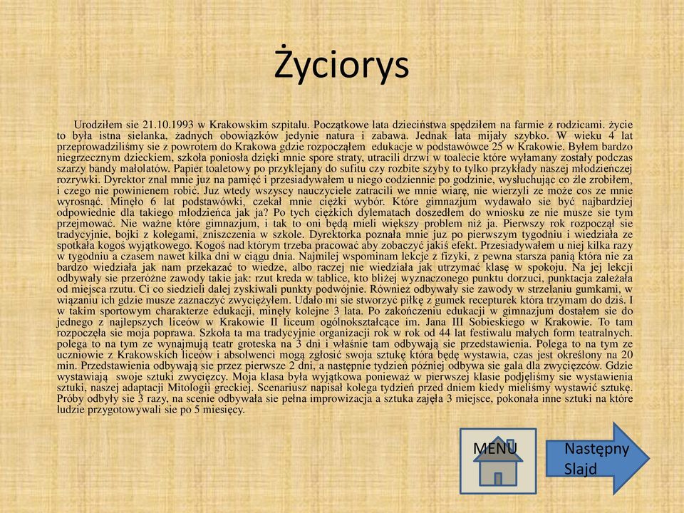 Byłem bardzo niegrzecznym dzieckiem, szkoła poniosła dzięki mnie spore straty, utracili drzwi w toalecie które wyłamany zostały podczas szarzy bandy małolatów.