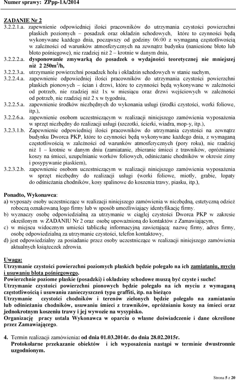 godziny 06:00 z wymaganą częstotliwością w zależności od warunków atmosferycznych na zewnątrz budynku (naniesione błoto lub błoto pośniegowe), nie rzadziej niż 2 krotnie w danym dniu, 3.2.2.2.a. dysponowanie zmywarką do posadzek o wydajności teoretycznej nie mniejszej niż 2 250m 2 /h, 3.