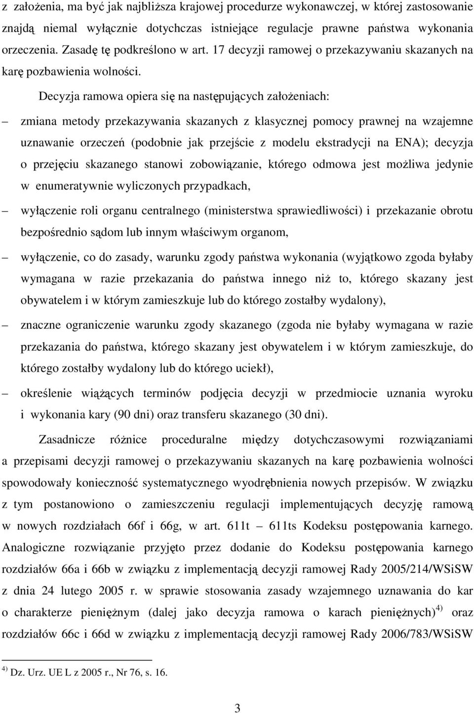 Decyzja ramowa opiera się na następujących założeniach: zmiana metody przekazywania skazanych z klasycznej pomocy prawnej na wzajemne uznawanie orzeczeń (podobnie jak przejście z modelu ekstradycji